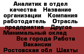 Аналитик в отдел качества › Название организации ­ Компания-работодатель › Отрасль предприятия ­ Другое › Минимальный оклад ­ 32 000 - Все города Работа » Вакансии   . Ростовская обл.,Шахты г.